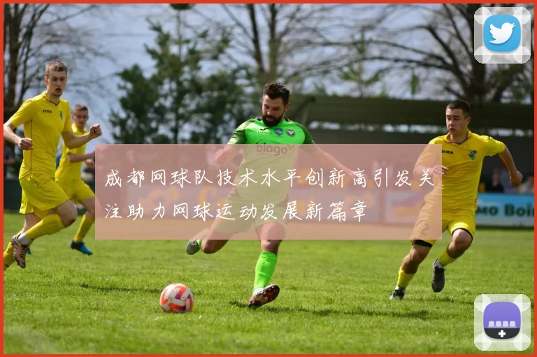 成都网球队技术水平创新高引发关注助力网球运动发展新篇章