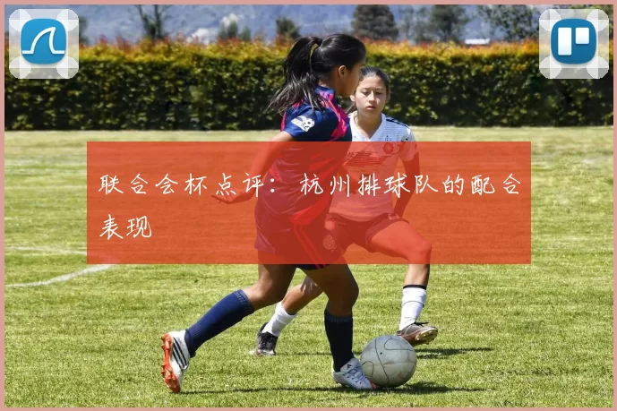 联合会杯点评：杭州排球队的配合表现