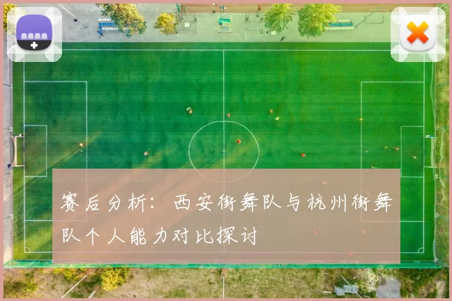 赛后分析：西安街舞队与杭州街舞队个人能力对比探讨
