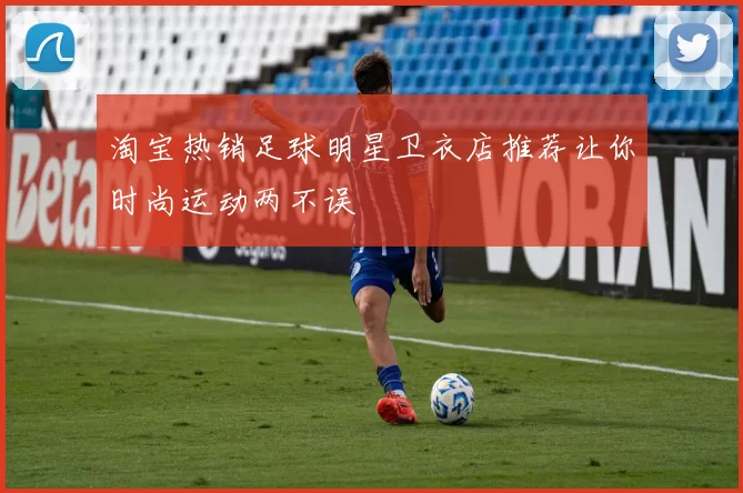 淘宝热销足球明星卫衣店推荐让你时尚运动两不误