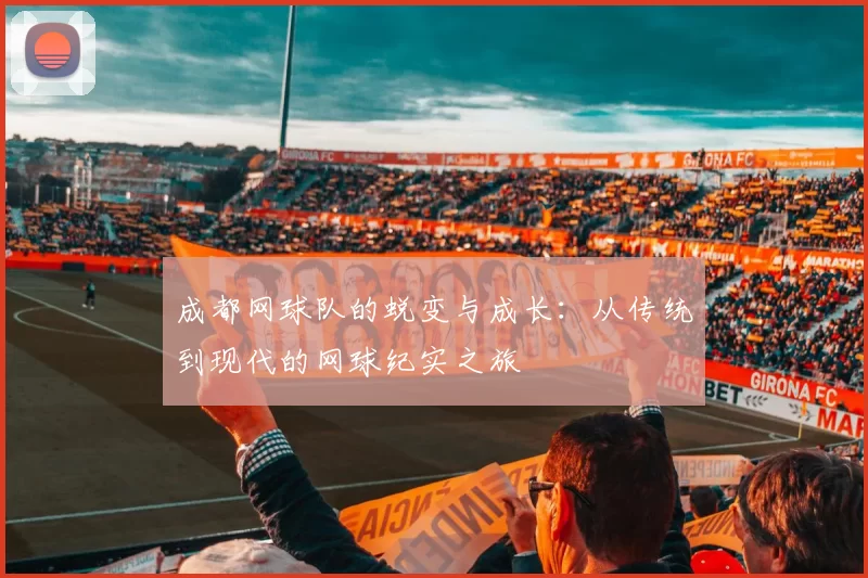 成都网球队的蜕变与成长：从传统到现代的网球纪实之旅