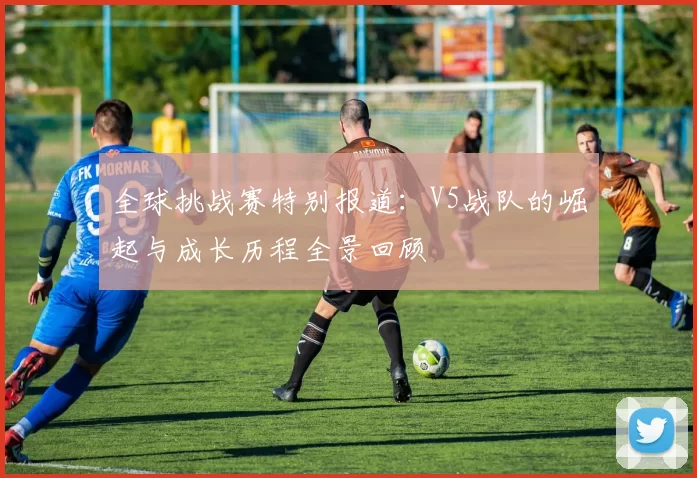 全球挑战赛特别报道：V5战队的崛起与成长历程全景回顾