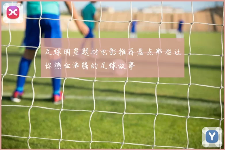 足球明星题材电影推荐盘点那些让你热血沸腾的足球故事