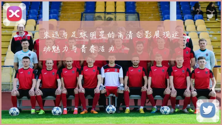 朱迅与足球明星的高清合影展现运动魅力与青春活力