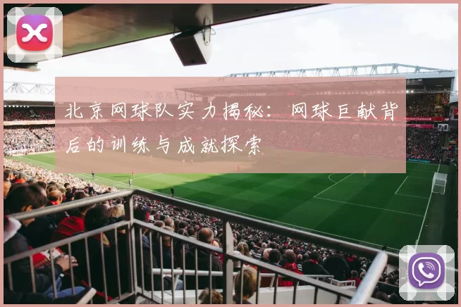 北京网球队实力揭秘：网球巨献背后的训练与成就探索