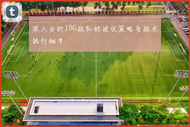 深入分析JDG战队的进攻策略与战术执行细节