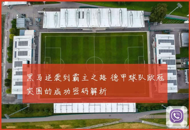 黑马逆袭到霸主之路 德甲球队欧冠突围的成功密码解析