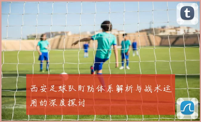 西安足球队盯防体系解析与战术运用的深度探讨