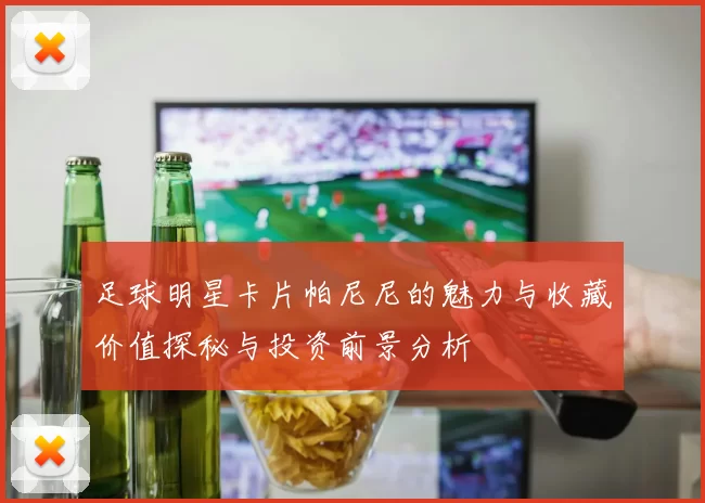 足球明星卡片帕尼尼的魅力与收藏价值探秘与投资前景分析