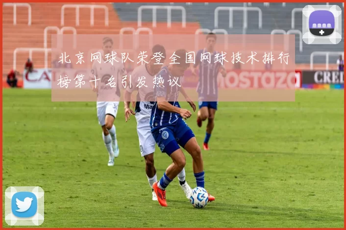 北京网球队荣登全国网球技术排行榜第十名引发热议
