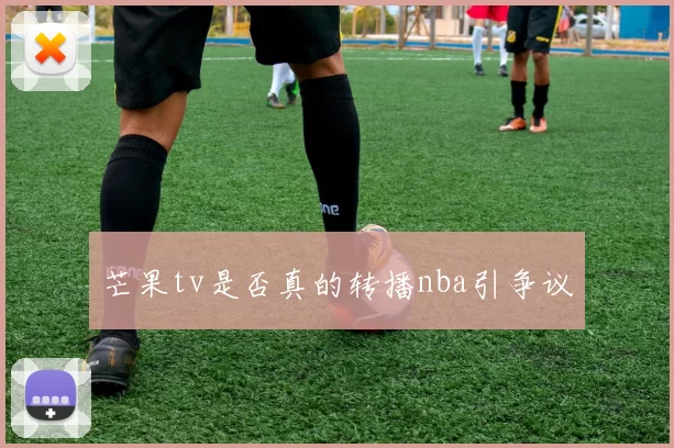 芒果tv是否真的转播nba引争议