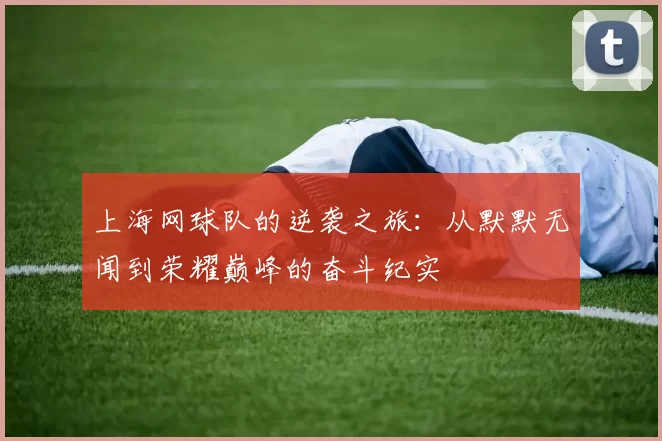 上海网球队的逆袭之旅：从默默无闻到荣耀巅峰的奋斗纪实