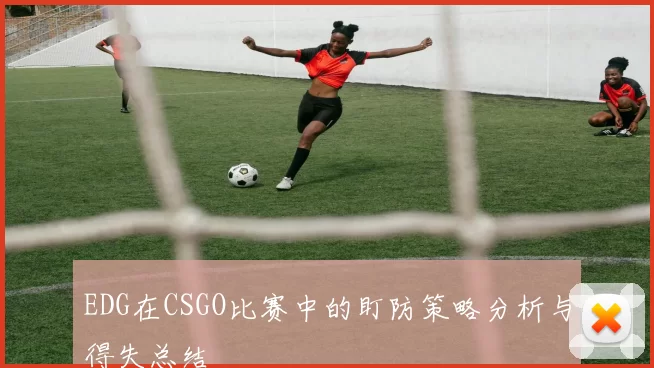 EDG在CSGO比赛中的盯防策略分析与得失总结