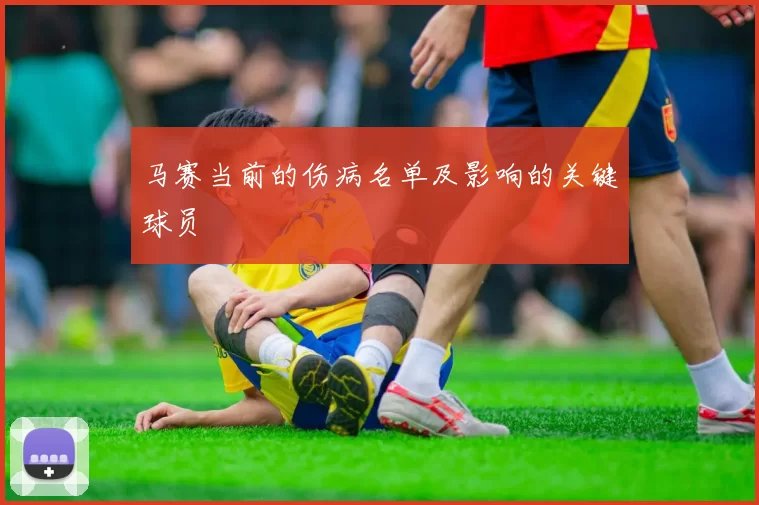 马赛当前的伤病名单及影响的关键球员