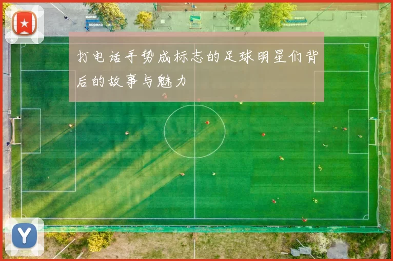 打电话手势成标志的足球明星们背后的故事与魅力