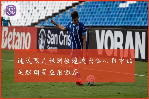 通过照片识别快速选出你心目中的足球明星应用推荐