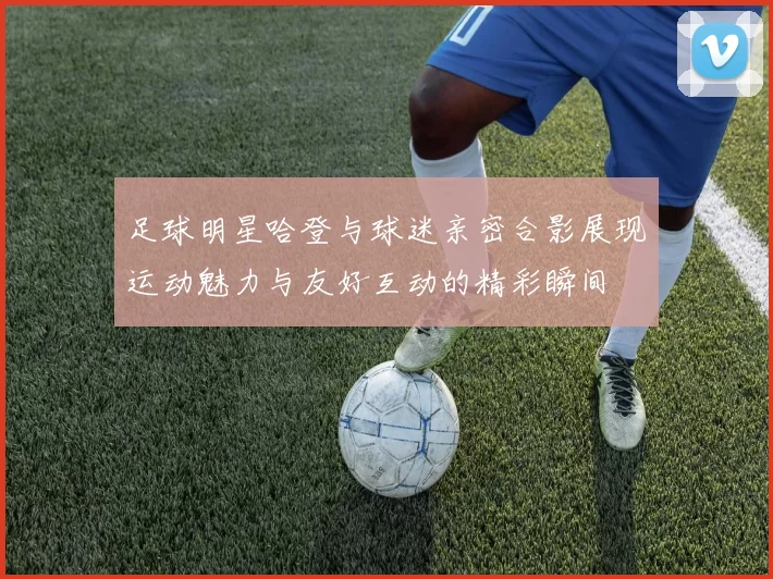 足球明星哈登与球迷亲密合影展现运动魅力与友好互动的精彩瞬间