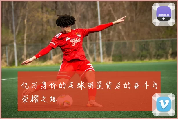 亿万身价的足球明星背后的奋斗与荣耀之路
