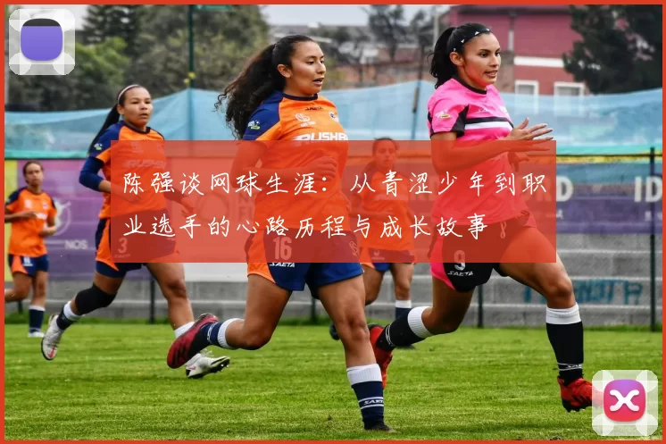 陈强谈网球生涯：从青涩少年到职业选手的心路历程与成长故事
