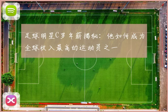足球明星C罗年薪揭秘：他如何成为全球收入最高的运动员之一