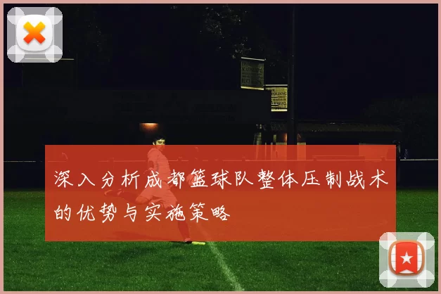 深入分析成都篮球队整体压制战术的优势与实施策略