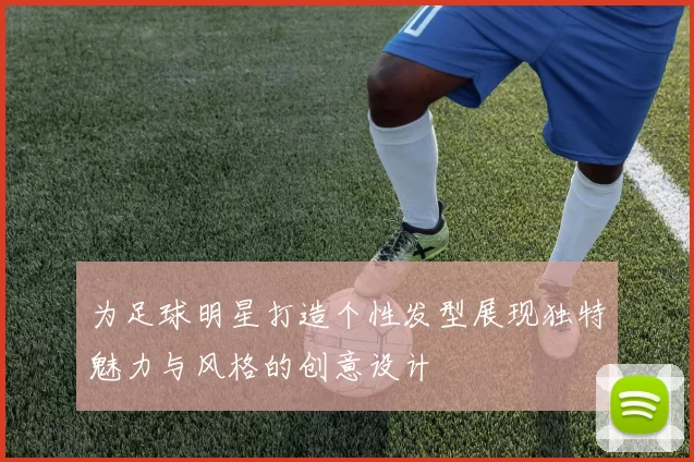 为足球明星打造个性发型展现独特魅力与风格的创意设计