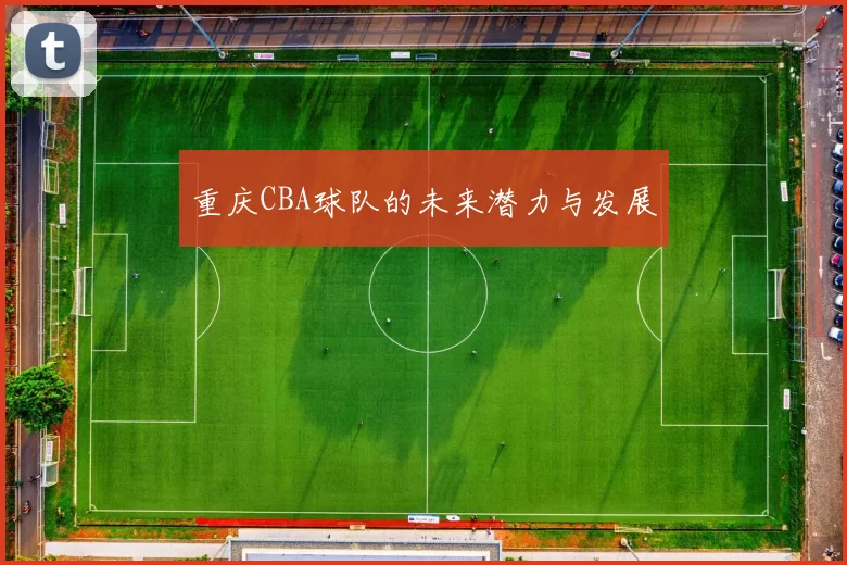 重庆CBA球队的未来潜力与发展