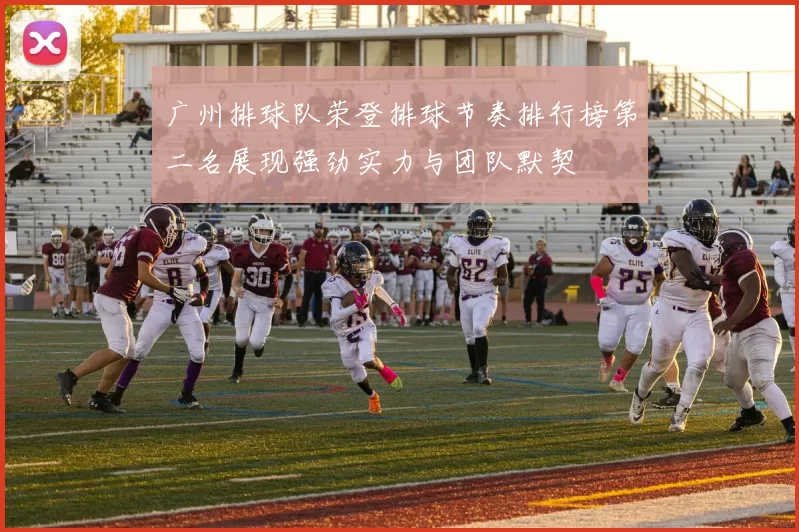 广州排球队荣登排球节奏排行榜第二名展现强劲实力与团队默契