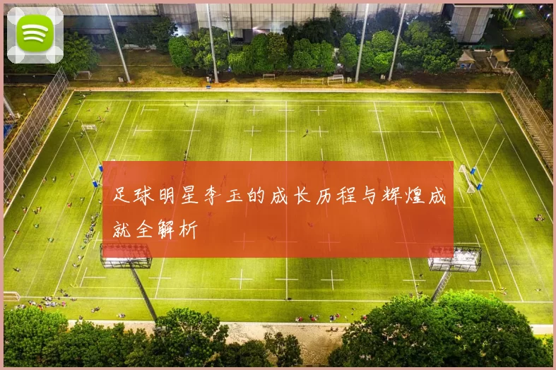 足球明星李玉的成长历程与辉煌成就全解析