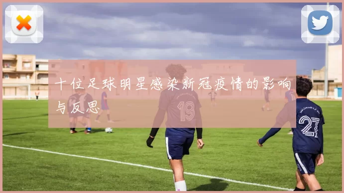 十位足球明星感染新冠疫情的影响与反思