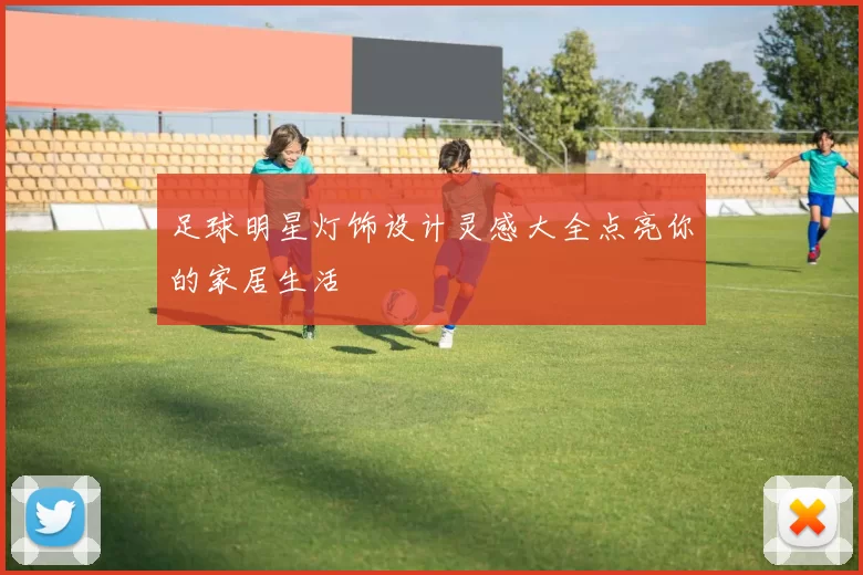 足球明星灯饰设计灵感大全点亮你的家居生活