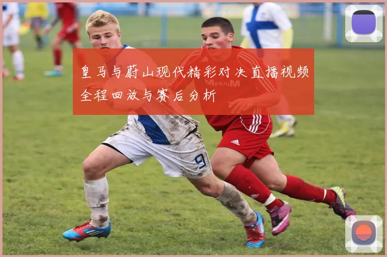 皇马与蔚山现代精彩对决直播视频全程回放与赛后分析