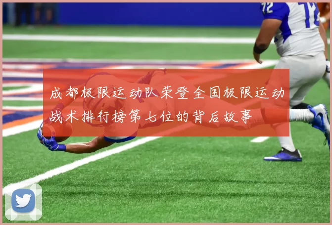 成都极限运动队荣登全国极限运动战术排行榜第七位的背后故事