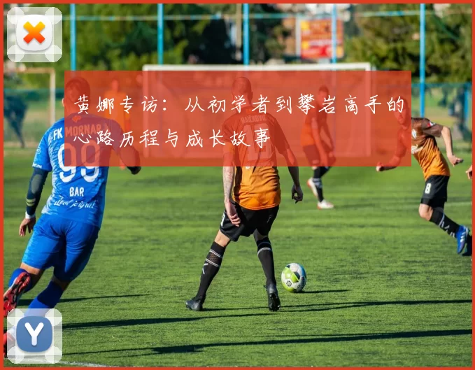 黄娜专访：从初学者到攀岩高手的心路历程与成长故事
