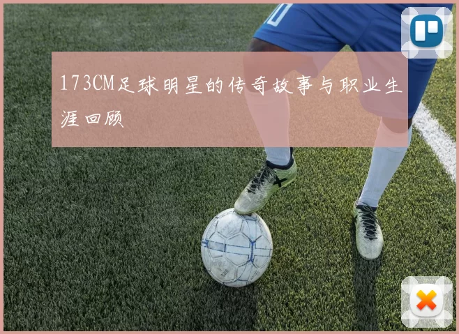 173CM足球明星的传奇故事与职业生涯回顾