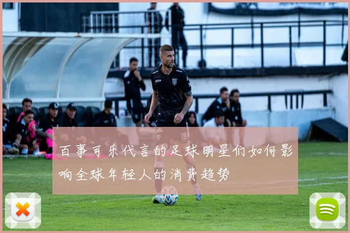 百事可乐代言的足球明星们如何影响全球年轻人的消费趋势
