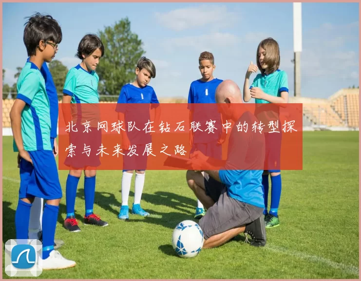 北京网球队在钻石联赛中的转型探索与未来发展之路