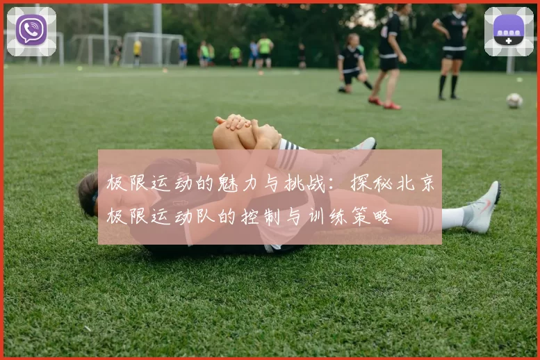 极限运动的魅力与挑战：探秘北京极限运动队的控制与训练策略
