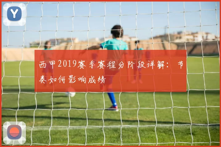 西甲2019赛季赛程分阶段详解：节奏如何影响成绩