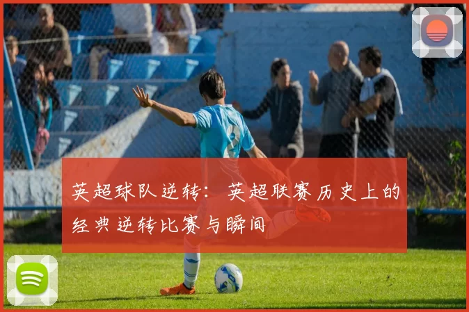 英超球队逆转：英超联赛历史上的经典逆转比赛与瞬间