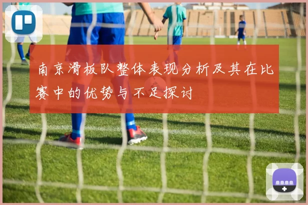 南京滑板队整体表现分析及其在比赛中的优势与不足探讨