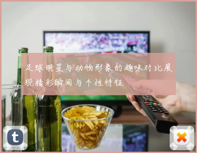 足球明星与动物形象的趣味对比展现精彩瞬间与个性特征