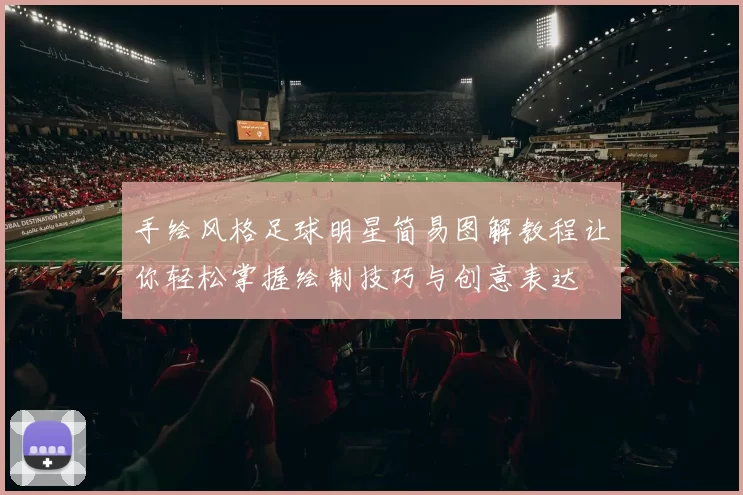 手绘风格足球明星简易图解教程让你轻松掌握绘制技巧与创意表达