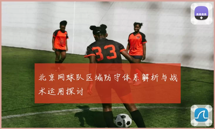 北京网球队区域防守体系解析与战术运用探讨