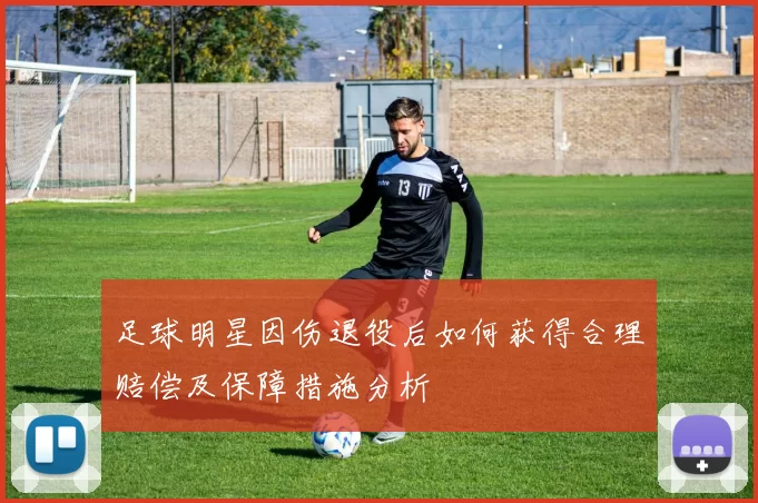 足球明星因伤退役后如何获得合理赔偿及保障措施分析