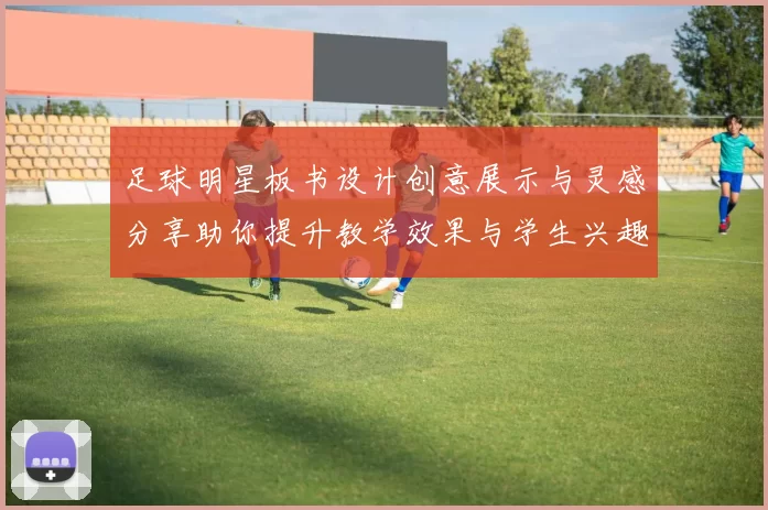 足球明星板书设计创意展示与灵感分享助你提升教学效果与学生兴趣