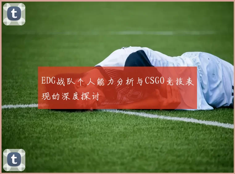 EDG战队个人能力分析与CSGO竞技表现的深度探讨