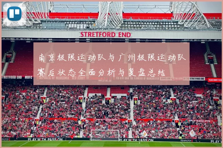 南京极限运动队与广州极限运动队赛后状态全面分析与复盘总结