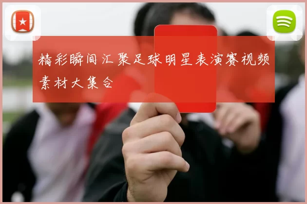 精彩瞬间汇聚足球明星表演赛视频素材大集合