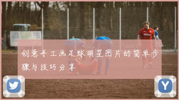 创意手工画足球明星图片的简单步骤与技巧分享